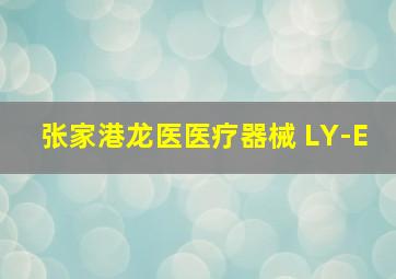 张家港龙医医疗器械 LY-E